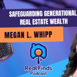 Safeguarding Generational Real Estate Wealth With Megan L. Whipp -Real Finds Podcast #17