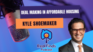 Deal Making In Affordable Housing With Kyle Shoemaker – Real Finds Podcast #20